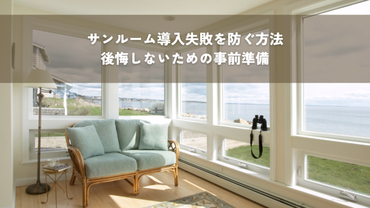 サンルーム導入の失敗を防ぐ賢い方法？後悔しないための事前準備