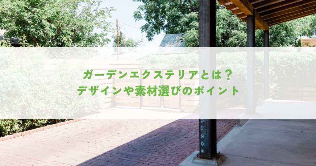 ガーデンエクステリアとは？デザインや素材選びのポイントを解説