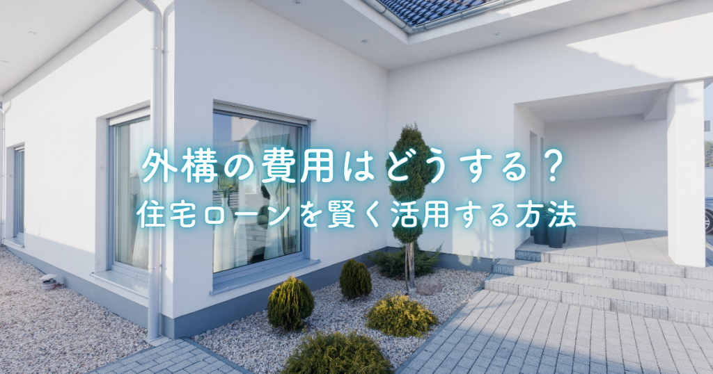 外構の費用はどうする？住宅ローンを賢く活用する方法も解説