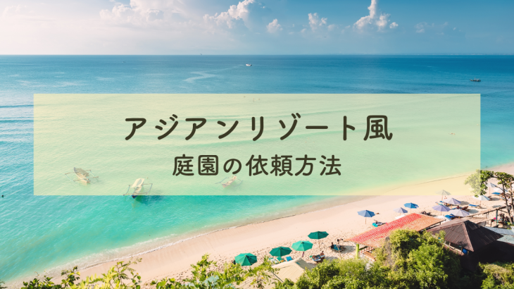アジアンリゾート風庭園の設計依頼方法とは？プロに託す庭づくり