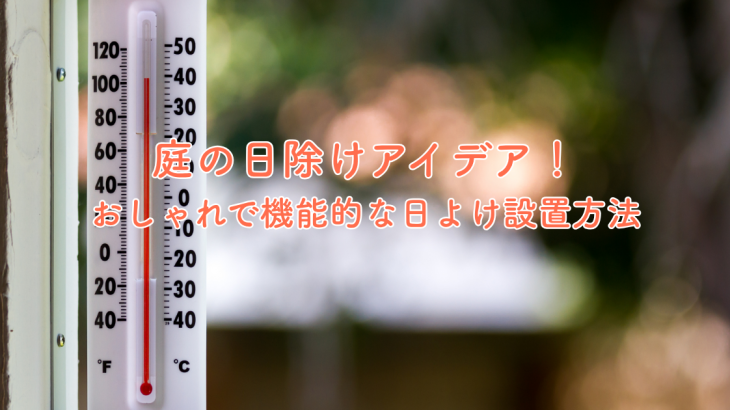 庭の日除けアイデア！おしゃれで機能的な日よけ設置方法