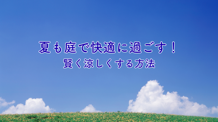 夏も庭で快適に過ごす！賢く涼しくする方法