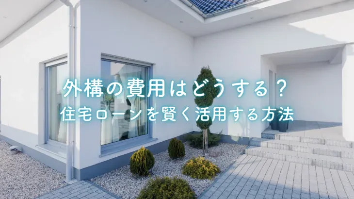 外構の費用はどうする？住宅ローンを賢く活用する方法も解説