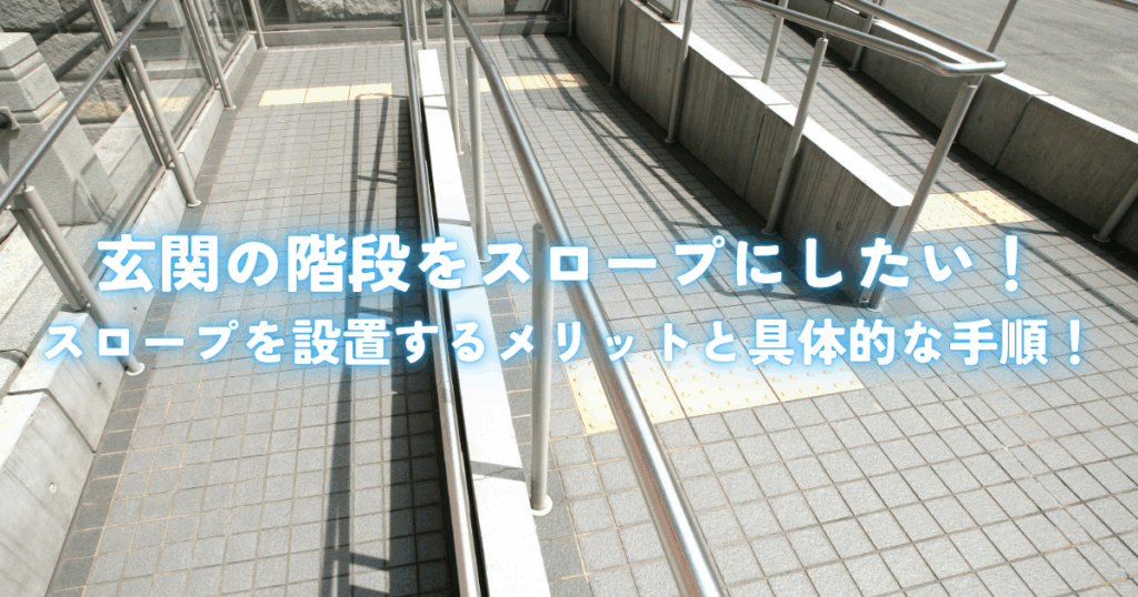 玄関の階段をスロープにしたい！スロープを設置するメリットと具体的な手順！