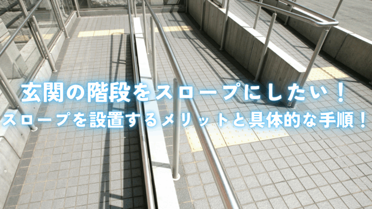 玄関の階段をスロープにしたい！スロープを設置するメリットと具体的な手順！