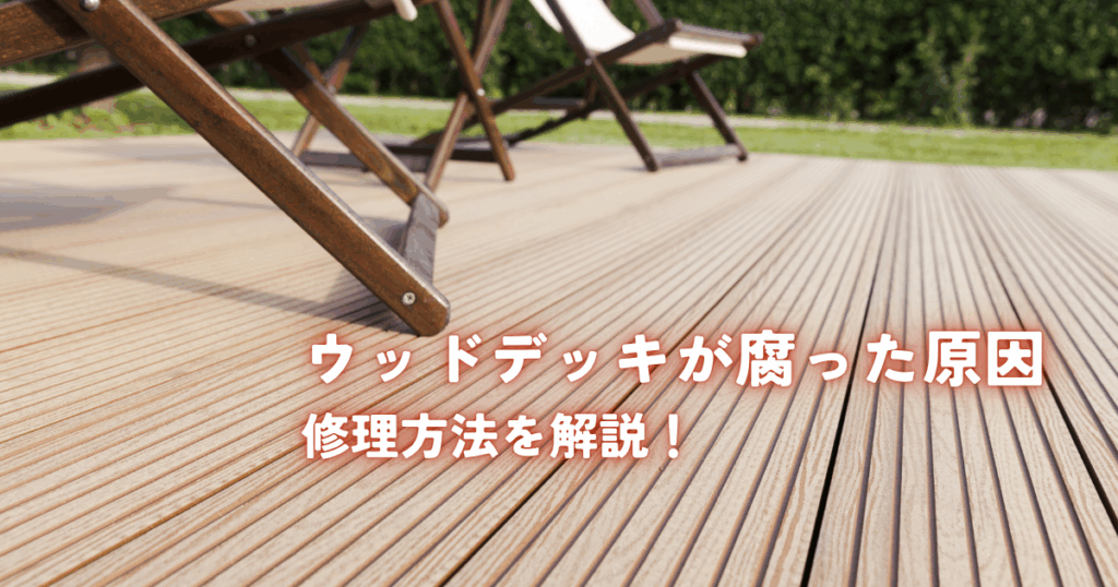 ウッドデッキが腐った原因と修理方法を解説！
