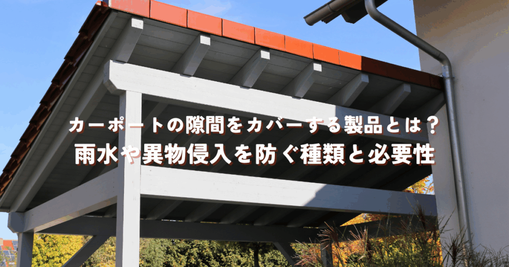 カーポートの隙間をカバーする製品とは？雨水や異物侵入を防ぐ種類と必要性
