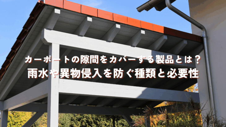 カーポートの隙間をカバーする製品とは？雨水や異物侵入を防ぐ種類と必要性
