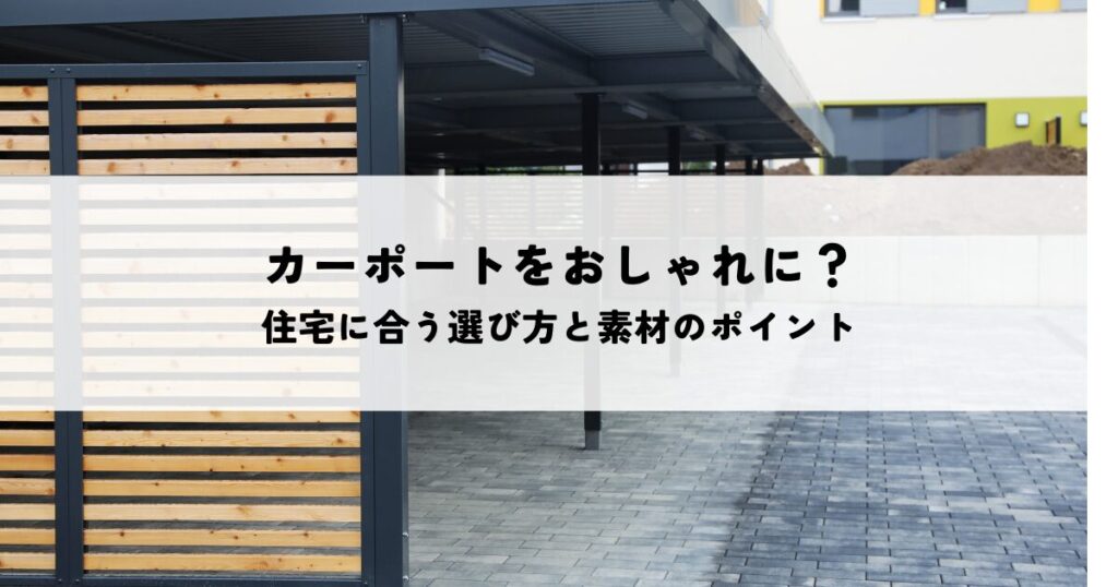カーポートのデザインをおしゃれにするには？住宅に合う選び方と素材のポイント