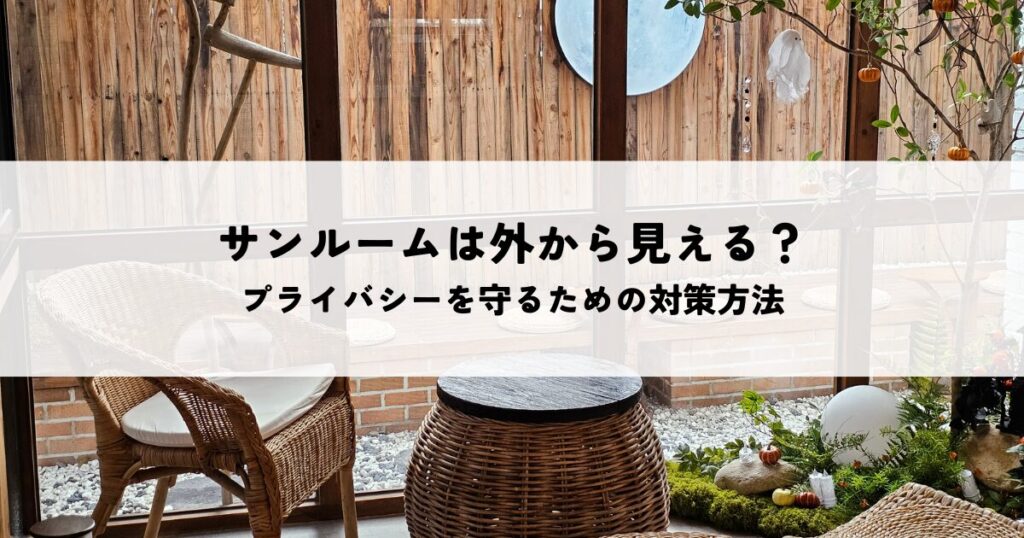 サンルームは外から見えないと困る？プライバシーを守るための対策方法