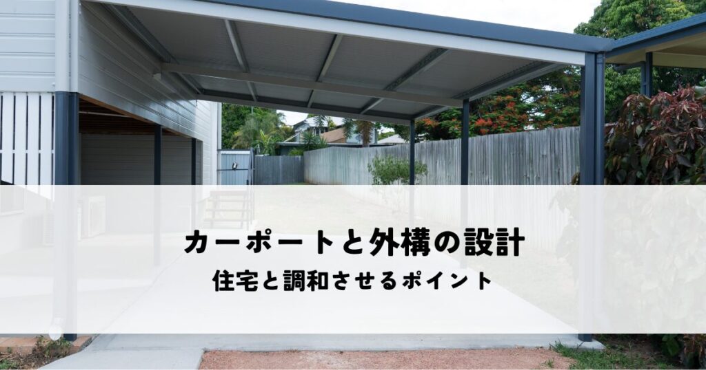 カーポートと外構の設計で住宅と調和させるポイントとは
