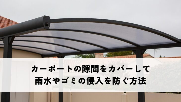 カーポートの隙間をカバーして雨水やゴミの侵入を防ぐ方法とは？