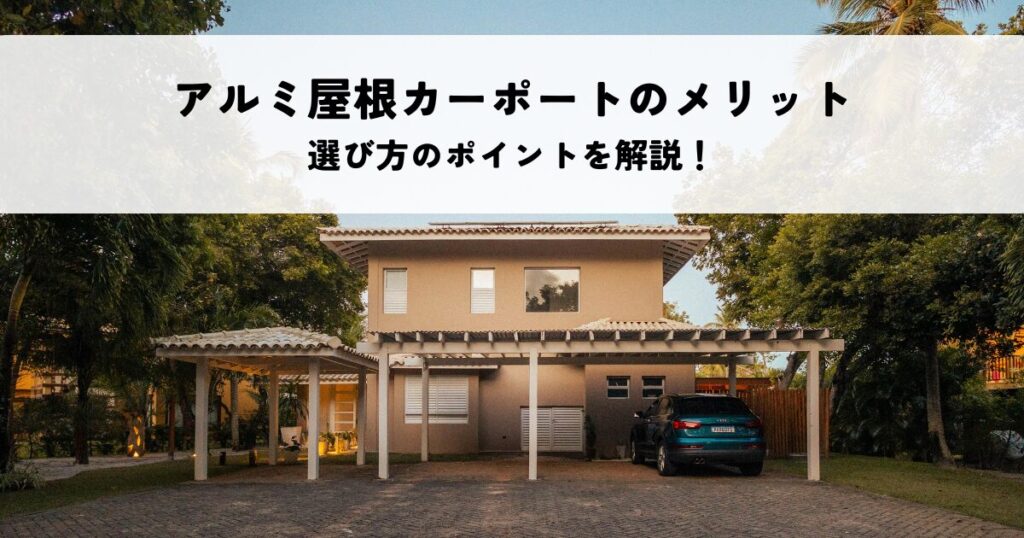 アルミ屋根カーポートのメリット・デメリットとは？選び方のポイントを解説！
