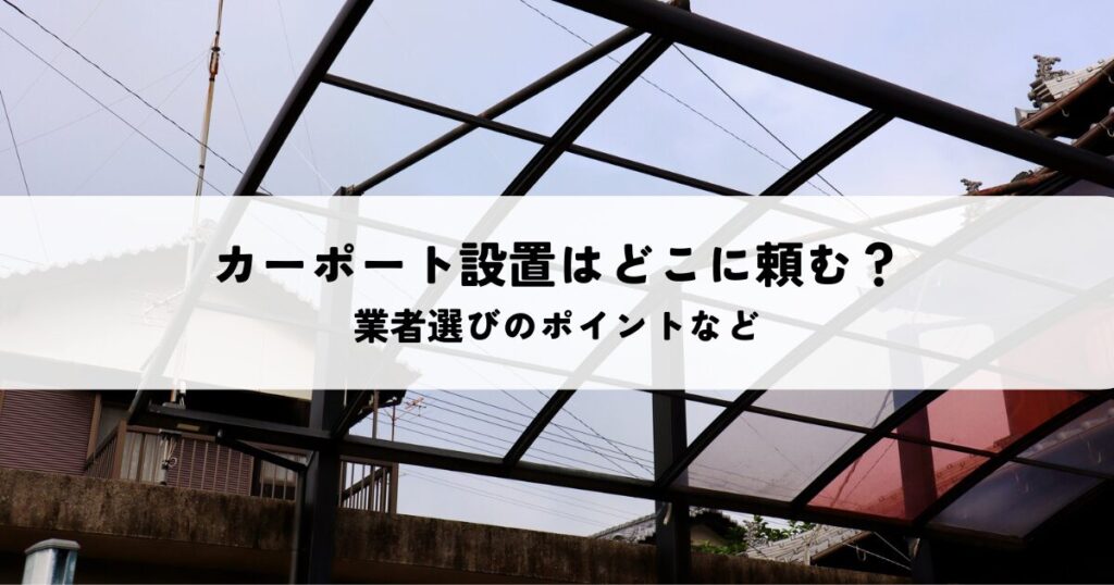 カーポート設置はどこに頼むのが最善？業者選びのポイントなど解説