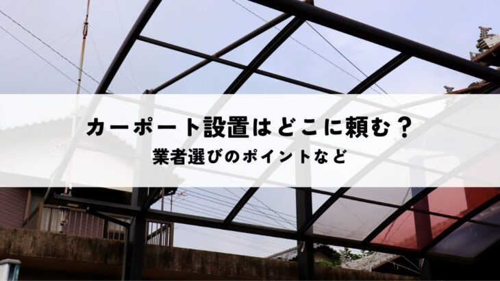 カーポート設置はどこに頼むのが最善？業者選びのポイントなど解説